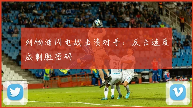 利物浦闪电战击溃对手，反击速度成制胜密码