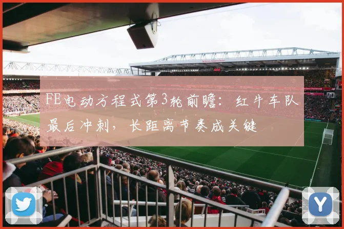 FE电动方程式第3轮前瞻：红牛车队最后冲刺，长距离节奏成关键