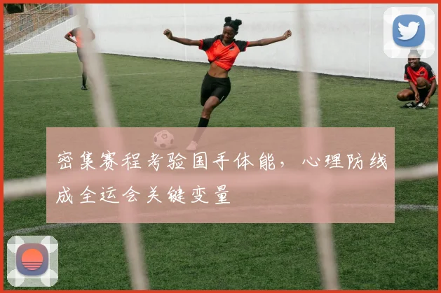 密集赛程考验国手体能，心理防线成全运会关键变量