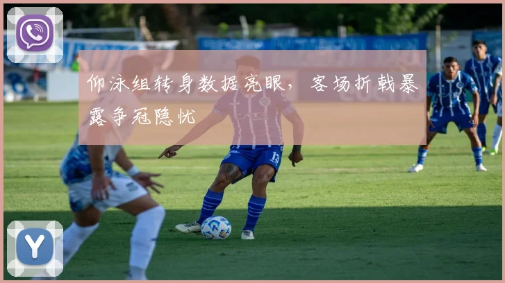 仰泳组转身数据亮眼,客场折戟暴露争冠隐忧