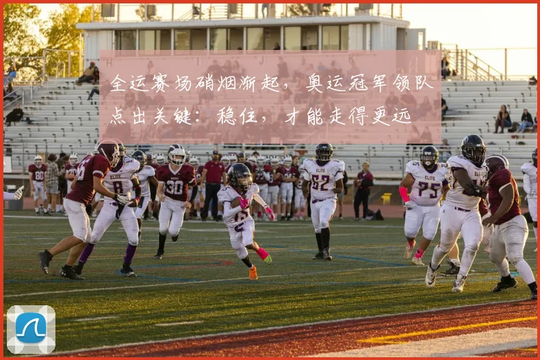 全运赛场硝烟渐起，奥运冠军领队点出关键：稳住，才能走得更远